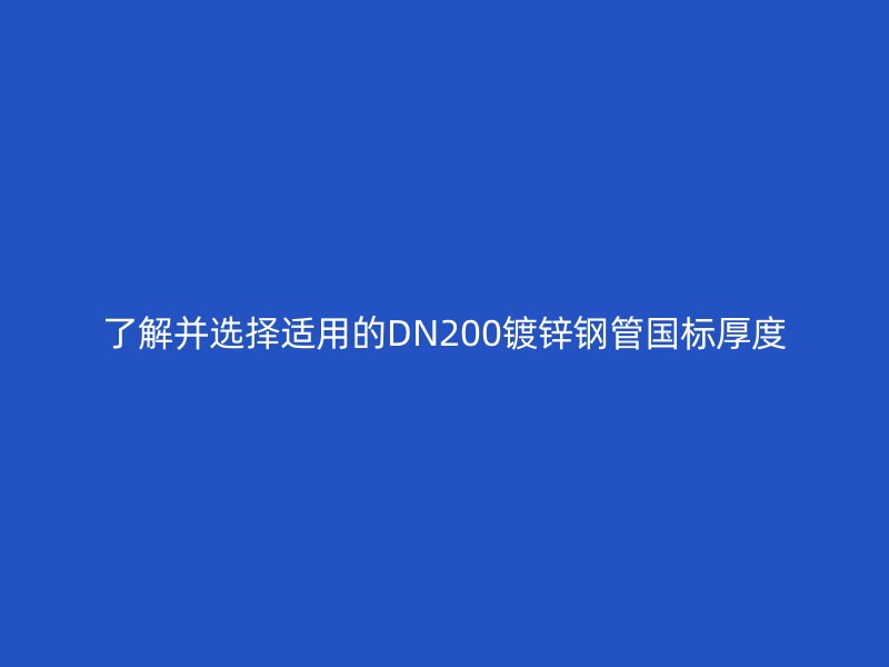 了解并选择适用的DN200镀锌钢管国标厚度