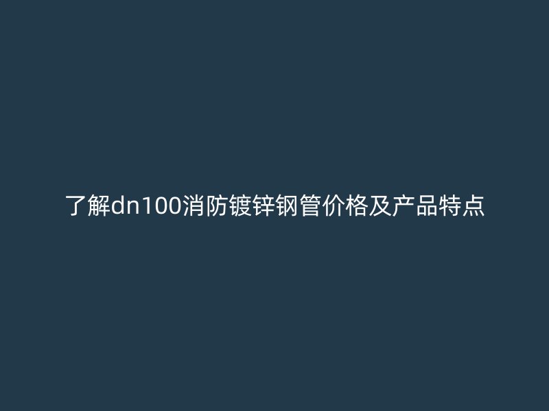了解dn100消防镀锌钢管价格及产品特点