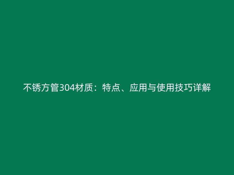 不锈方管304材质：特点、应用与使用技巧详解