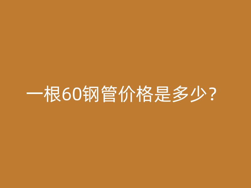 一根60钢管价格是多少？