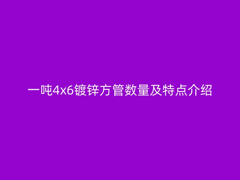 一吨4x6镀锌方管数量及特点介绍