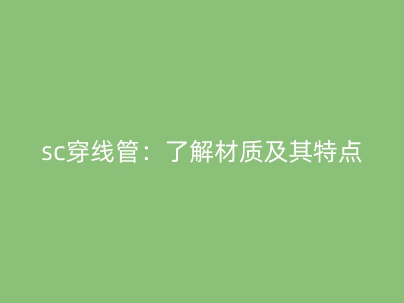 sc穿线管：了解材质及其特点