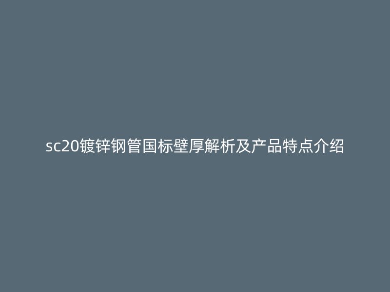 sc20镀锌钢管国标壁厚解析及产品特点介绍