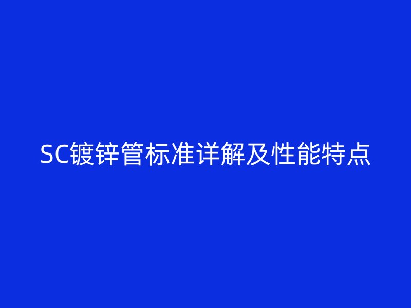 SC镀锌管标准详解及性能特点