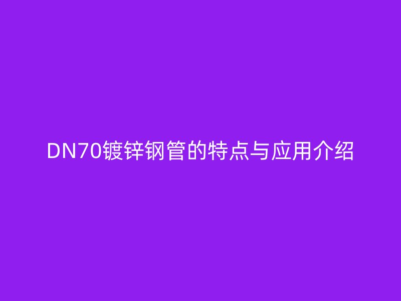 DN70镀锌钢管的特点与应用介绍
