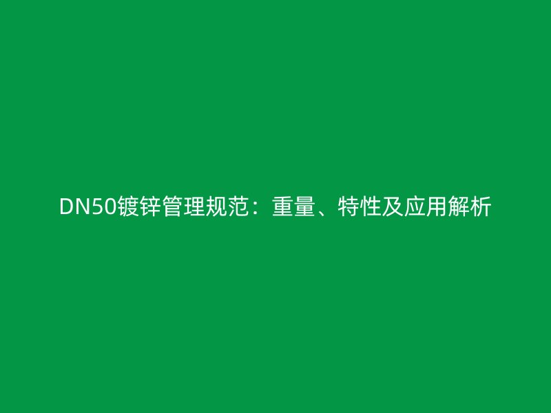 DN50镀锌管理规范：重量、特性及应用解析