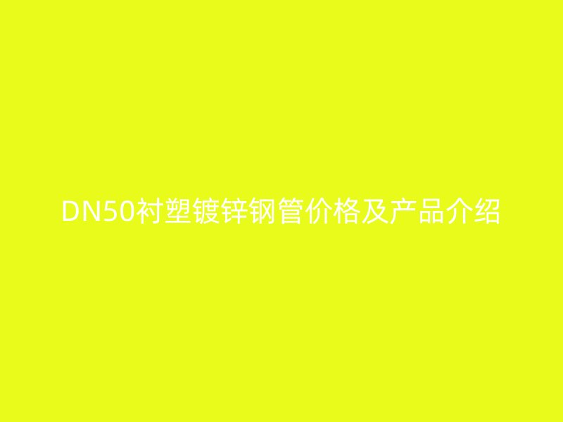 DN50衬塑镀锌钢管价格及产品介绍