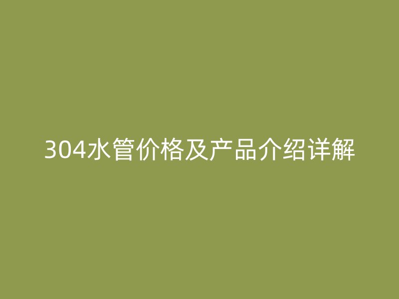 304水管价格及产品介绍详解