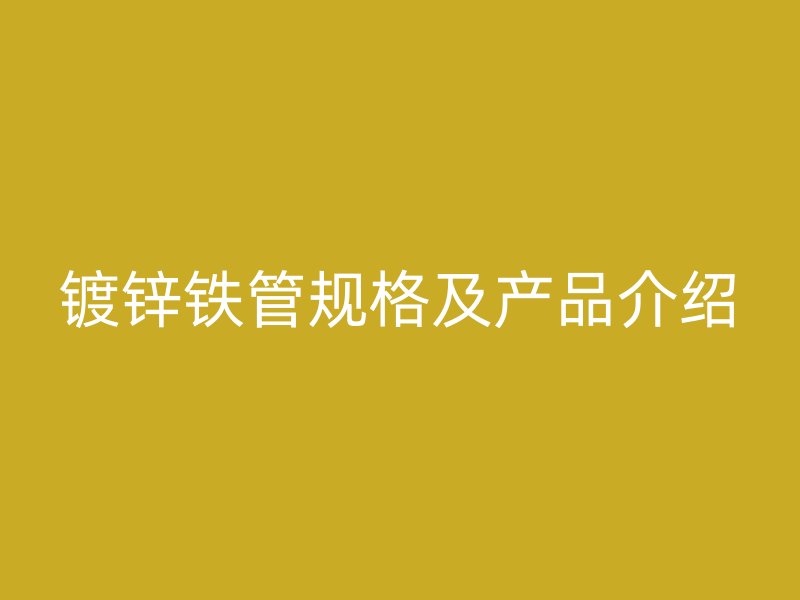 镀锌铁管规格及产品介绍