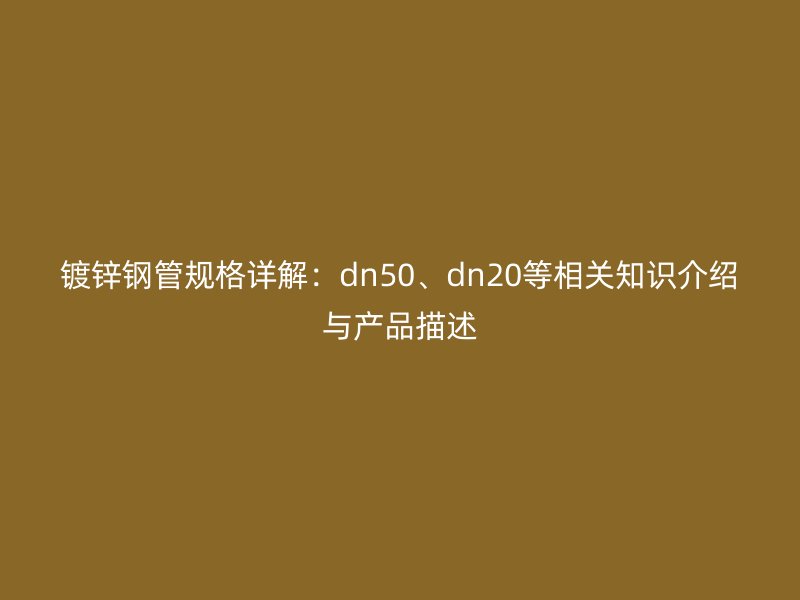 镀锌钢管规格详解：dn50、dn20等相关知识介绍与产品描述