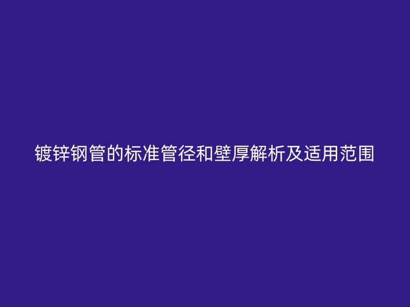 镀锌钢管的标准管径和壁厚解析及适用范围