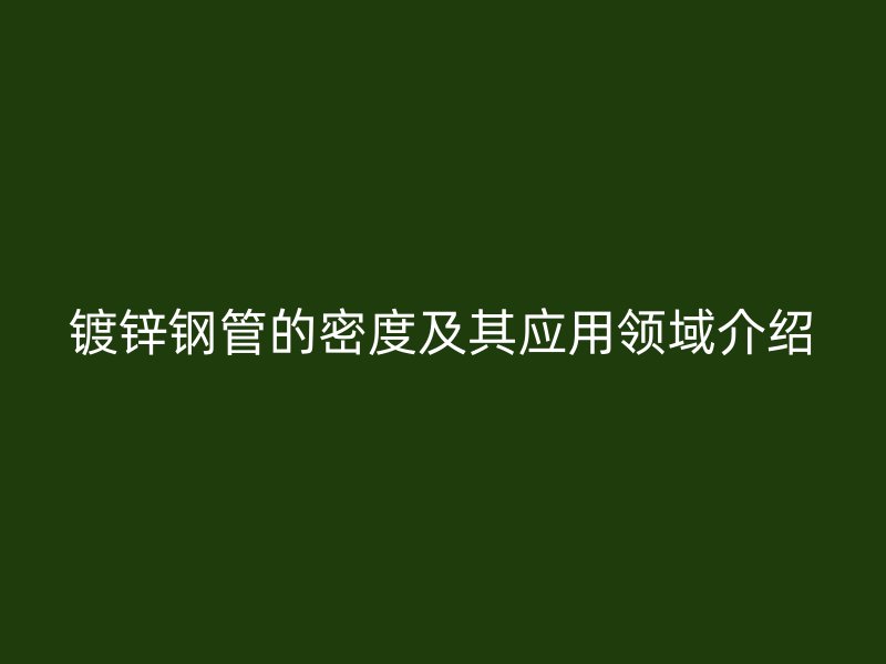 镀锌钢管的密度及其应用领域介绍