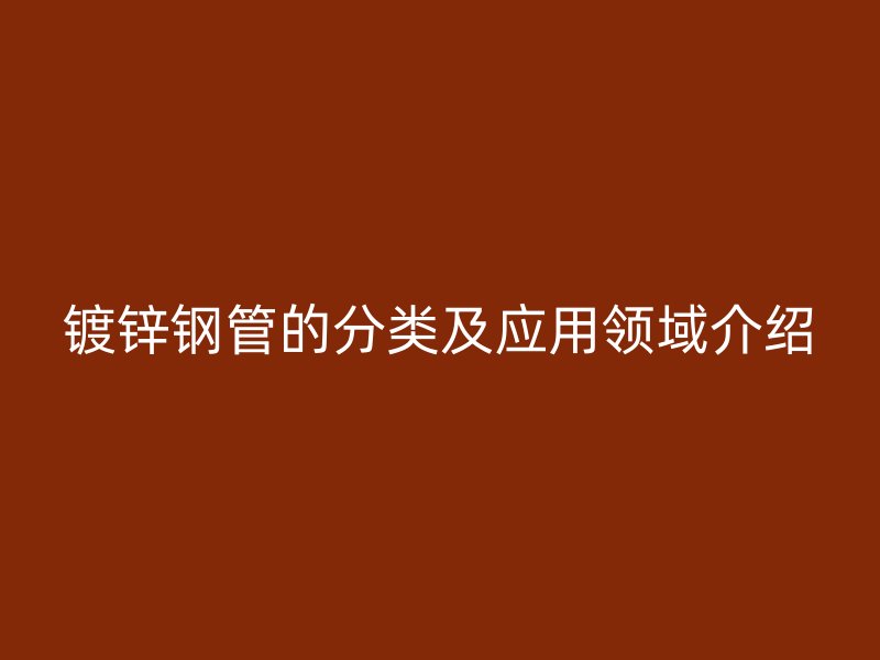 镀锌钢管的分类及应用领域介绍