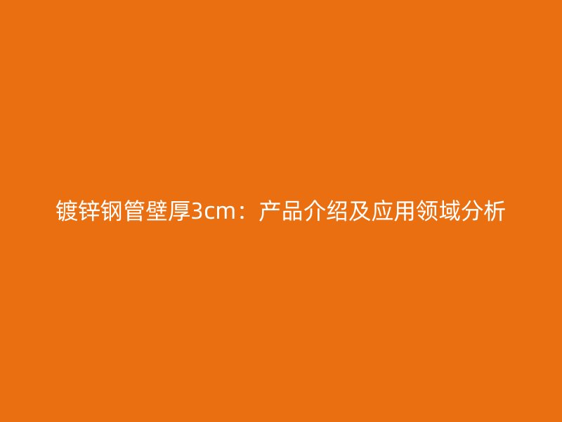 镀锌钢管壁厚3cm：产品介绍及应用领域分析