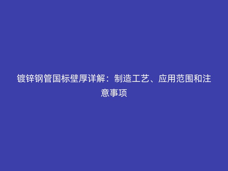 镀锌钢管国标壁厚详解：制造工艺、应用范围和注意事项