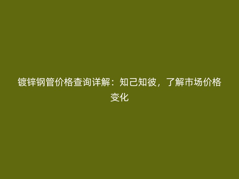 镀锌钢管价格查询详解：知己知彼，了解市场价格变化