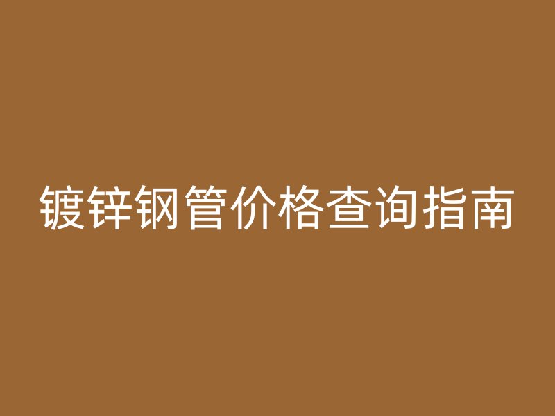 镀锌钢管价格查询指南