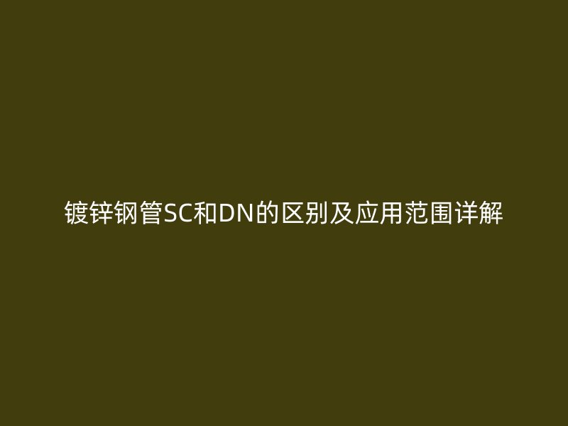 镀锌钢管SC和DN的区别及应用范围详解
