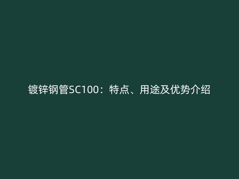 镀锌钢管SC100：特点、用途及优势介绍