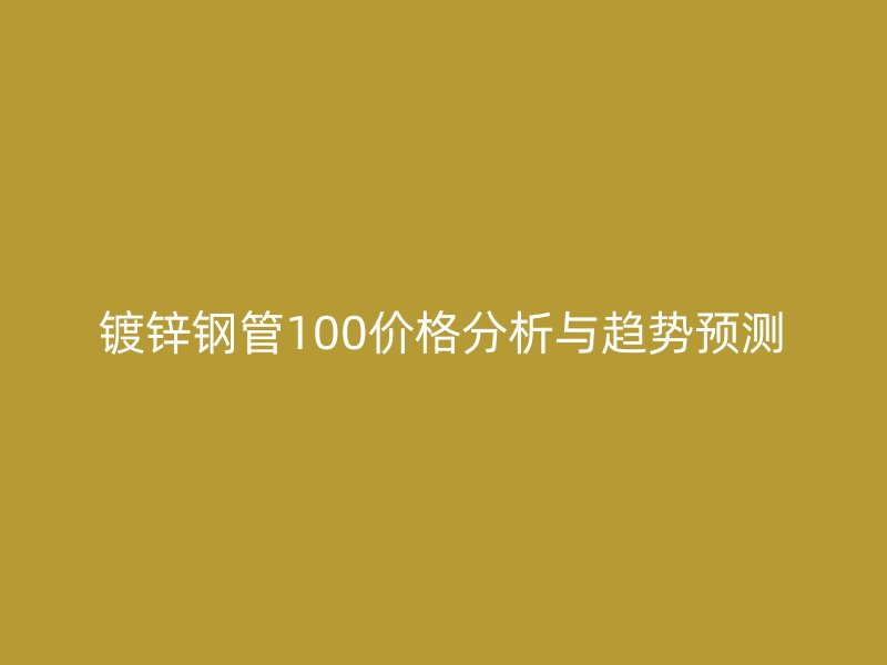 镀锌钢管100价格分析与趋势预测