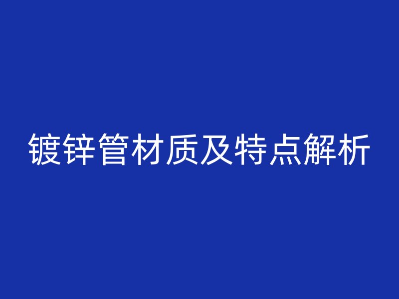 镀锌管材质及特点解析