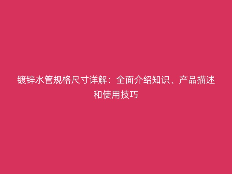 镀锌水管规格尺寸详解：全面介绍知识、产品描述和使用技巧