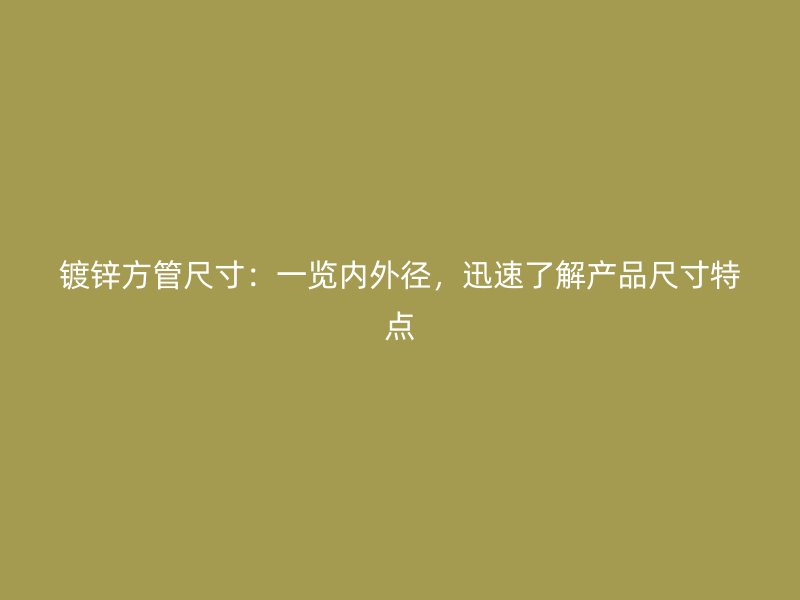 镀锌方管尺寸：一览内外径，迅速了解产品尺寸特点