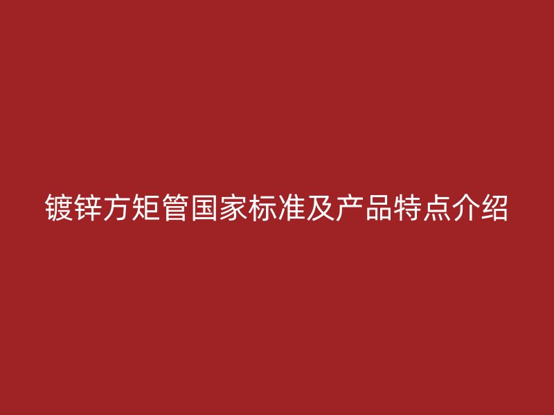 镀锌方矩管国家标准及产品特点介绍