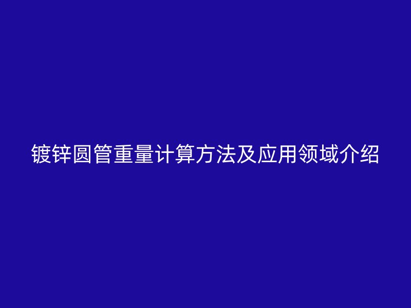 镀锌圆管重量计算方法及应用领域介绍