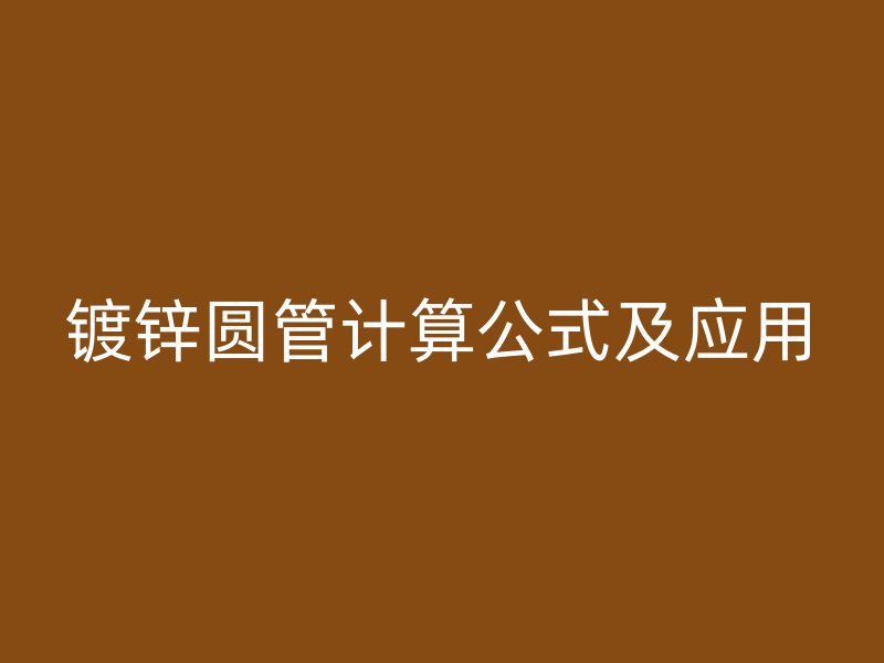 镀锌圆管计算公式及应用