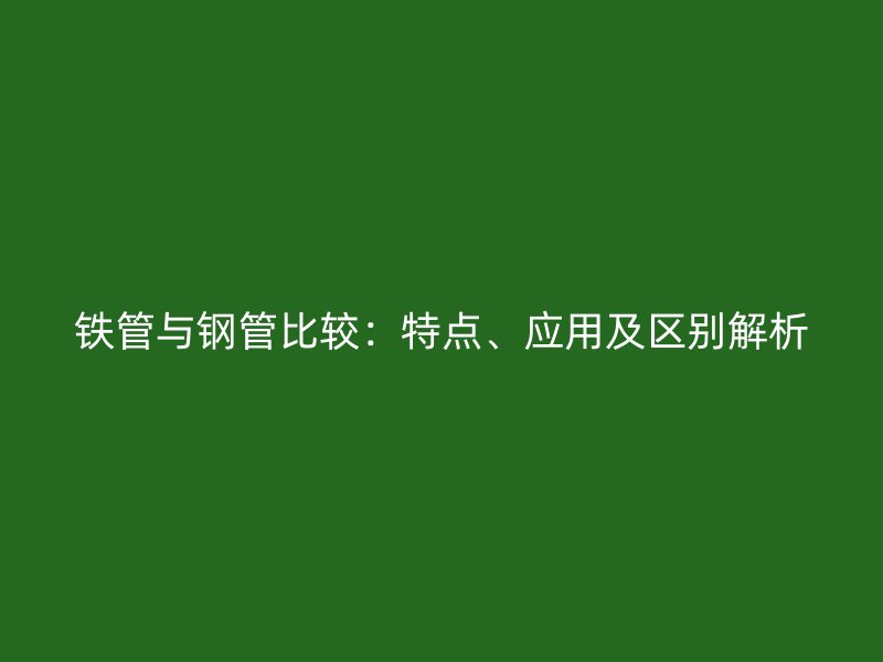 铁管与钢管比较：特点、应用及区别解析