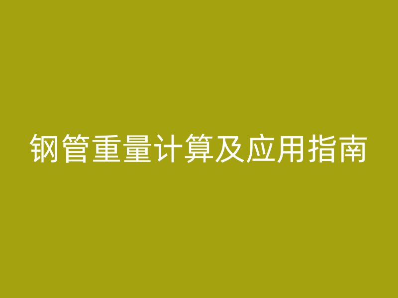 钢管重量计算及应用指南