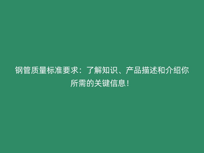 钢管质量标准要求：了解知识、产品描述和介绍你所需的关键信息！