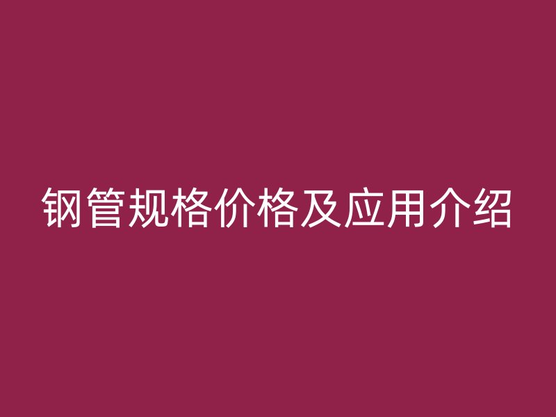 钢管规格价格及应用介绍