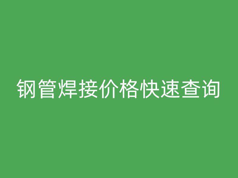 钢管焊接价格快速查询