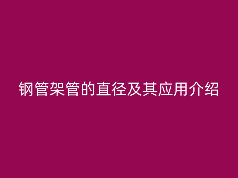 钢管架管的直径及其应用介绍