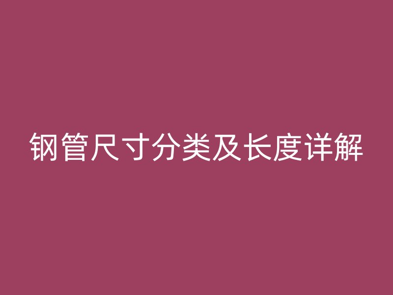钢管尺寸分类及长度详解