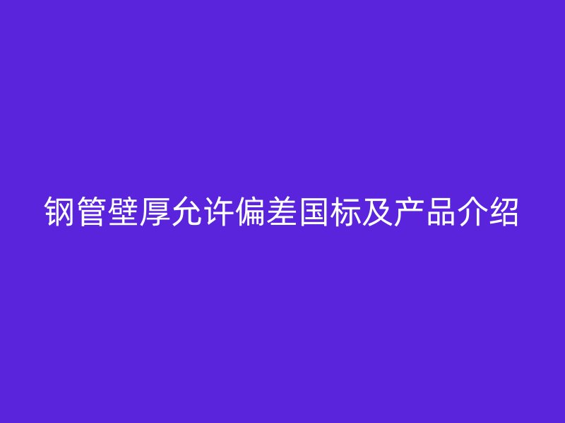 钢管壁厚允许偏差国标及产品介绍