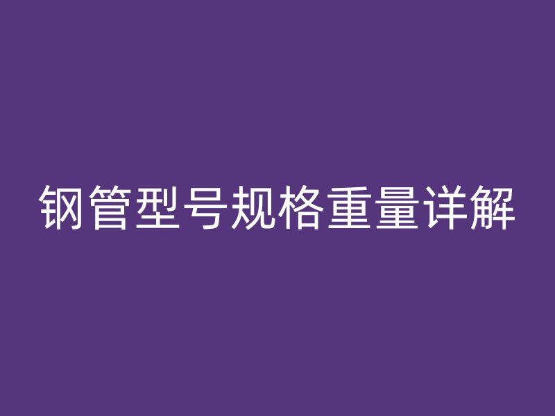 钢管型号规格重量详解
