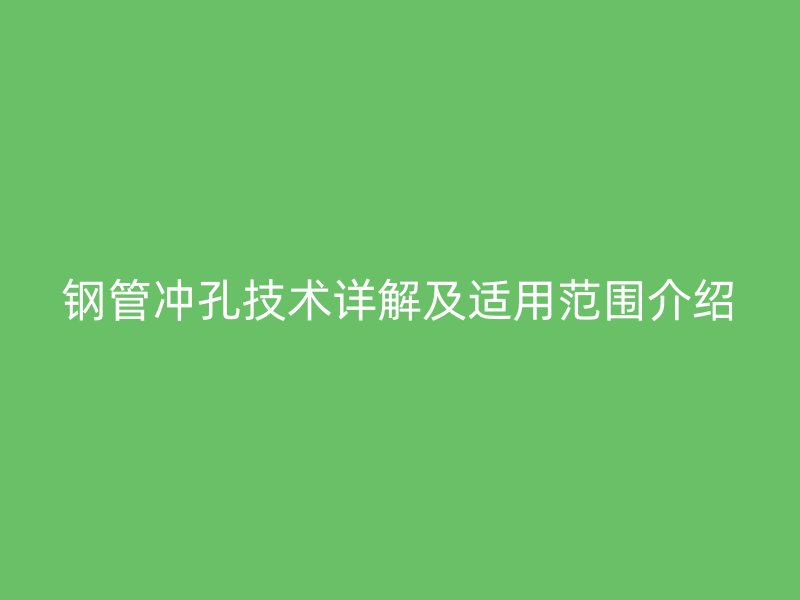 钢管冲孔技术详解及适用范围介绍