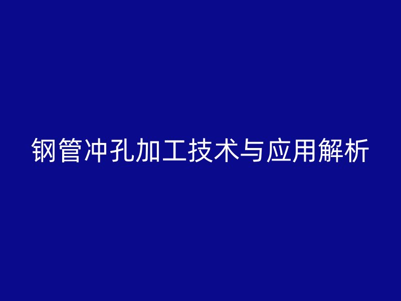 钢管冲孔加工技术与应用解析