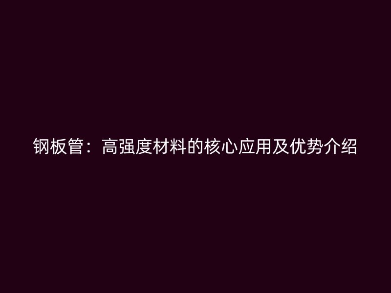 钢板管：高强度材料的核心应用及优势介绍