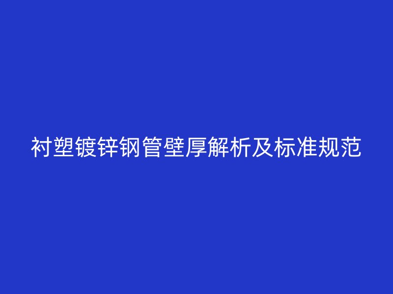 衬塑镀锌钢管壁厚解析及标准规范