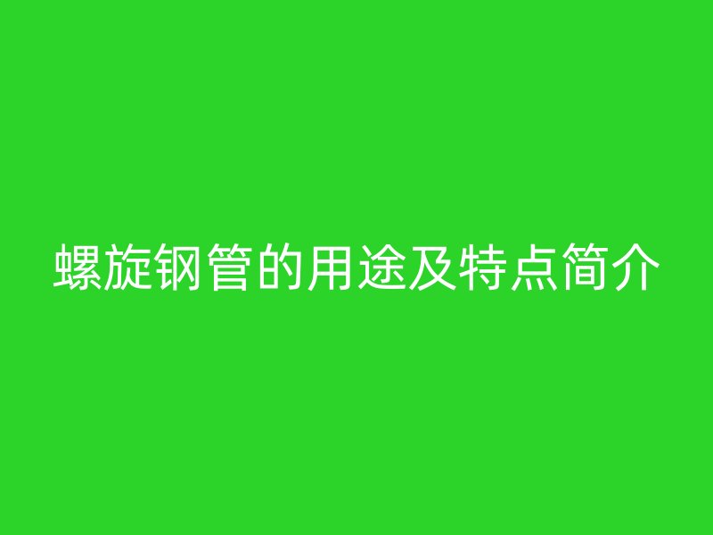 螺旋钢管的用途及特点简介