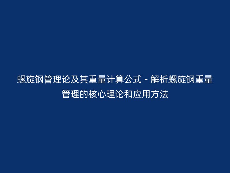 螺旋钢管理论及其重量计算公式 - 解析螺旋钢重量管理的核心理论和应用方法