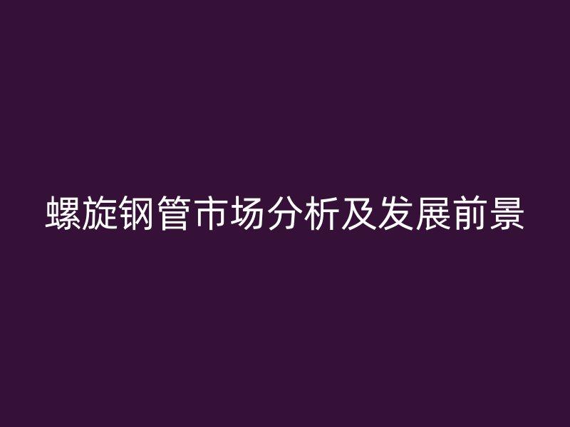 螺旋钢管市场分析及发展前景