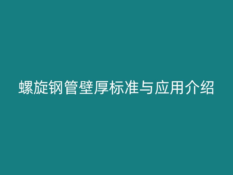 螺旋钢管壁厚标准与应用介绍