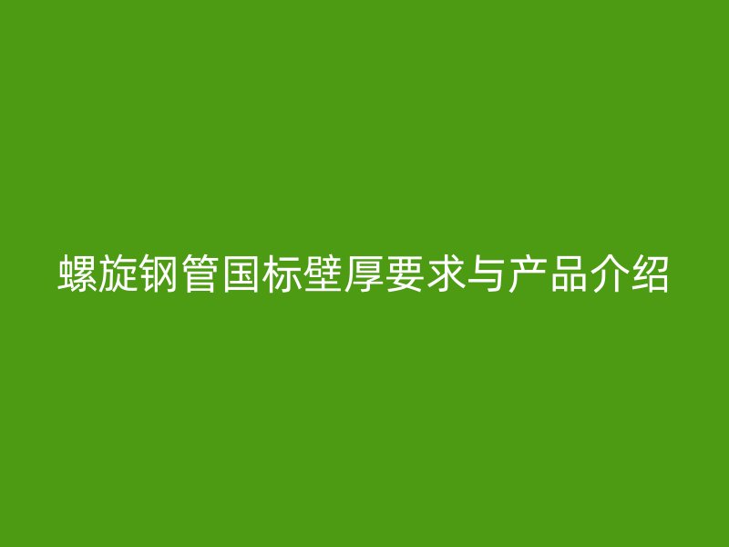 螺旋钢管国标壁厚要求与产品介绍