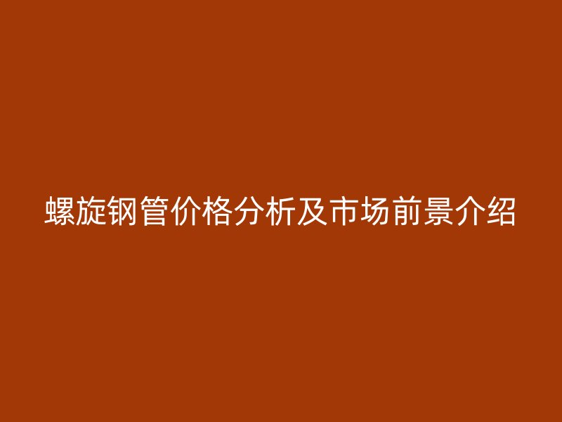 螺旋钢管价格分析及市场前景介绍