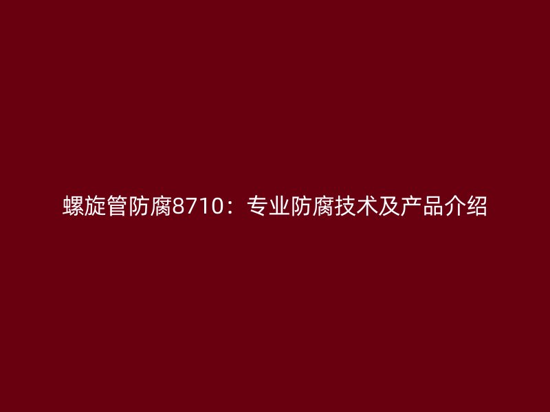 螺旋管防腐8710：专业防腐技术及产品介绍